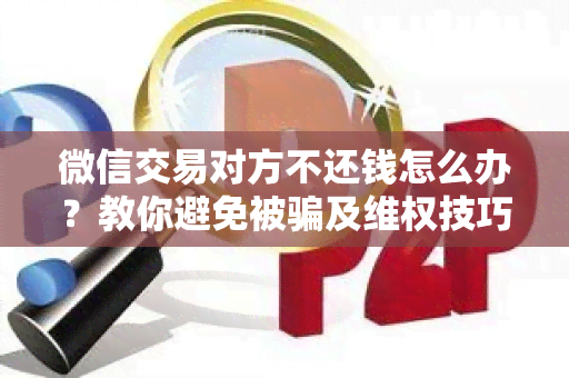 微信交易对方不还钱怎么办？教你避免被及 *** 技巧