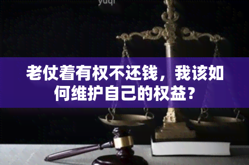 老仗着有权不还钱，我该如何维护自己的权益？