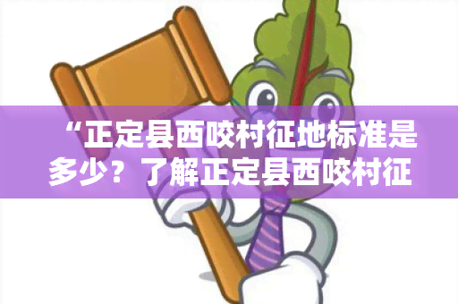 “正定县西咬村征地标准是多少？了解正定县西咬村征地政策及标准！”