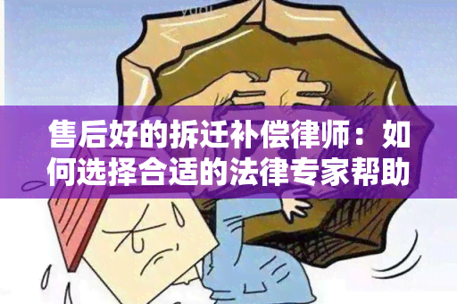 售后好的拆迁补偿律师：如何选择合适的法律专家帮助您解决问题？