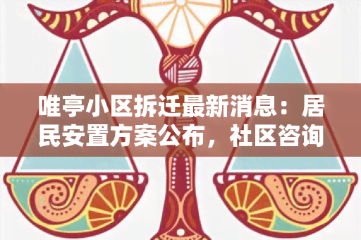 唯亭小区拆迁最新消息：居民安置方案公布，社区咨询会议时间确定