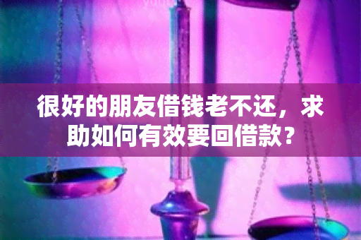 很好的朋友借钱老不还，求助如何有效要回借款？