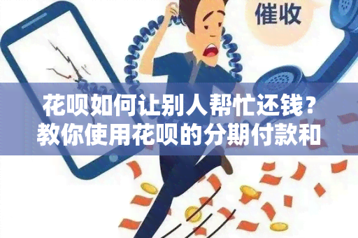 花呗如何让别人帮忙还钱？教你使用花呗的分期付款和付款链接功能，让借款还款更便捷！