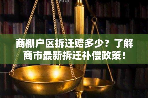 商棚户区拆迁赔多少？了解商市最新拆迁补偿政策！