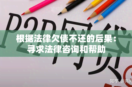 根据法律欠债不还的后果：寻求法律咨询和帮助