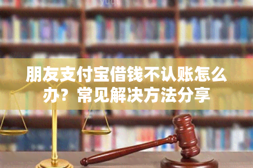 朋友支付宝借钱不认账怎么办？常见解决方法分享