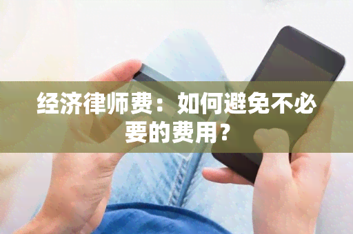 经济律师费：如何避免不必要的费用？