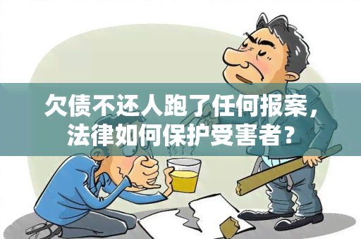 欠债不还人跑了任何报案，法律如何保护受害者？