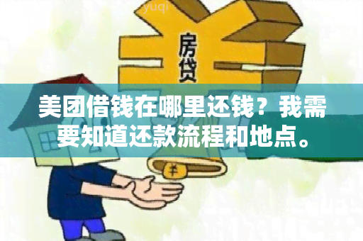 美团借钱在哪里还钱？我需要知道还款流程和地点。