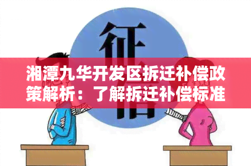 湘潭九华开发区拆迁补偿政策解析：了解拆迁补偿标准和流程