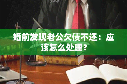 婚前发现老公欠债不还：应该怎么处理？