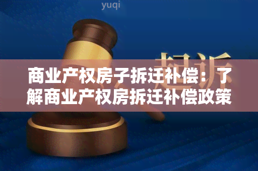 商业产权房子拆迁补偿：了解商业产权房拆迁补偿政策及相关注意事