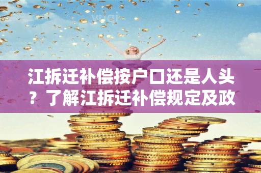 江拆迁补偿按户口还是人头？了解江拆迁补偿规定及政策变化