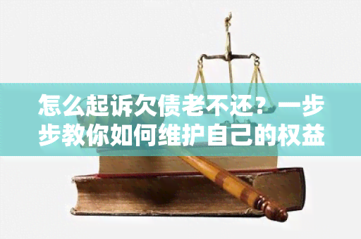 怎么起诉欠债老不还？一步步教你如何维护自己的权益