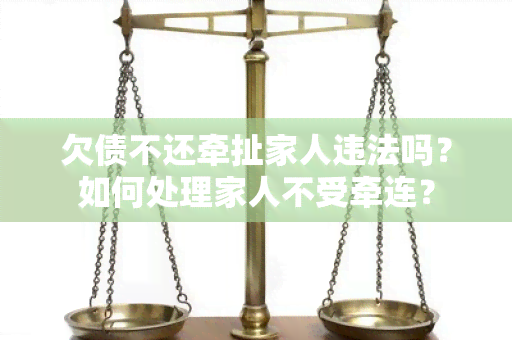 欠债不还牵扯家人违法吗？如何处理家人不受牵连？