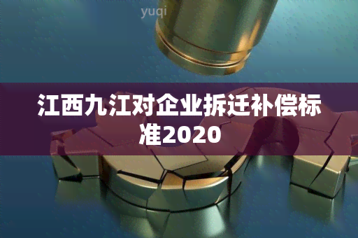 江西九江对企业拆迁补偿标准2020