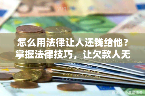 怎么用法律让人还钱给他？掌握法律技巧，让欠款人无法逃避责任