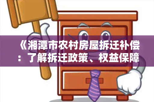 《湘潭市农村房屋拆迁补偿：了解拆迁政策、权益保障及补偿标准》