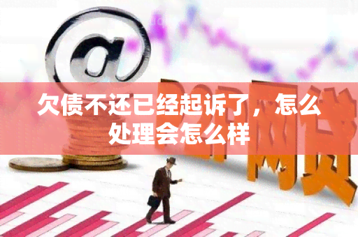 欠债不还已经起诉了，怎么处理会怎么样