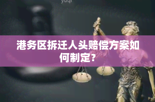 港务区拆迁人头赔偿方案如何制定？