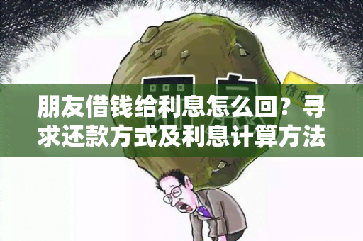 朋友借钱给利息怎么回？寻求还款方式及利息计算方法