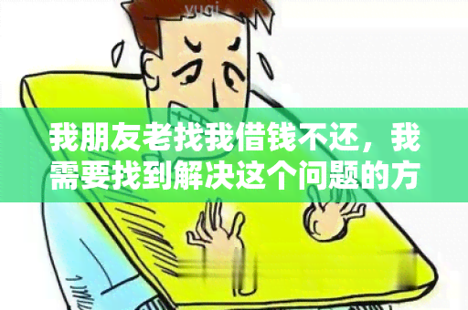 我朋友老找我借钱不还，我需要找到解决这个问题的方法