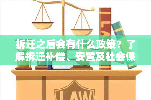 拆迁之后会有什么政策？了解拆迁补偿、安置及社会保障等政策！