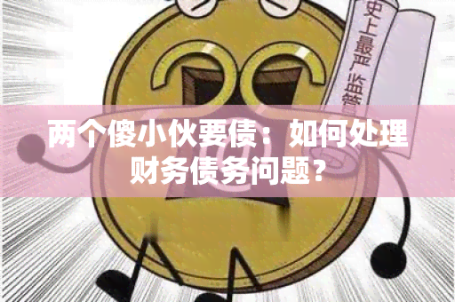 两个傻小伙要债：如何处理财务债务问题？