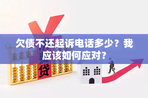 欠债不还起诉电话多少？我应该如何应对？