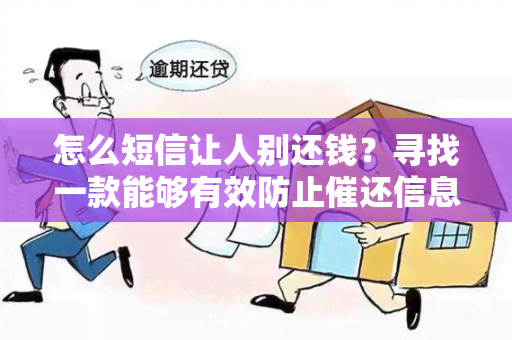 怎么短信让人别还钱？寻找一款能够有效防止催还信息的手机应用！