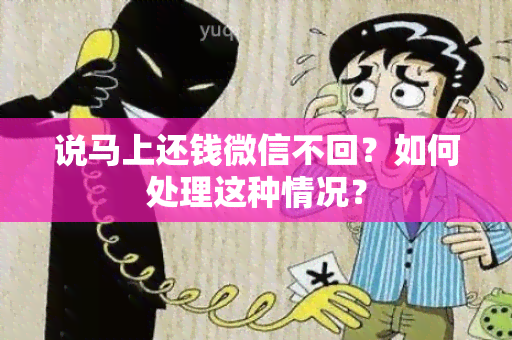 说马上还钱微信不回？如何处理这种情况？