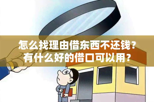 怎么找理由借东西不还钱？有什么好的借口可以用？