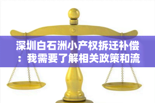 深圳白石洲小产权拆迁补偿：我需要了解相关政策和流程，请帮忙解答！