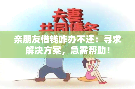 亲朋友借钱咋办不还：寻求解决方案，急需帮助！