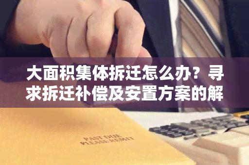 大面积集体拆迁怎么办？寻求拆迁补偿及安置方案的解决方法