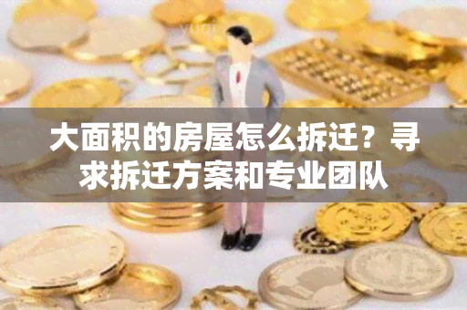 大面积的房屋怎么拆迁？寻求拆迁方案和专业团队