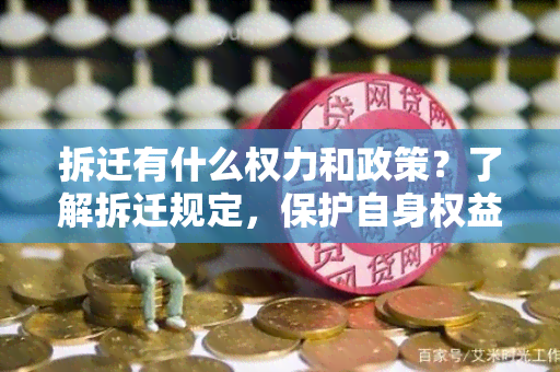 拆迁有什么权力和政策？了解拆迁规定，保护自身权益