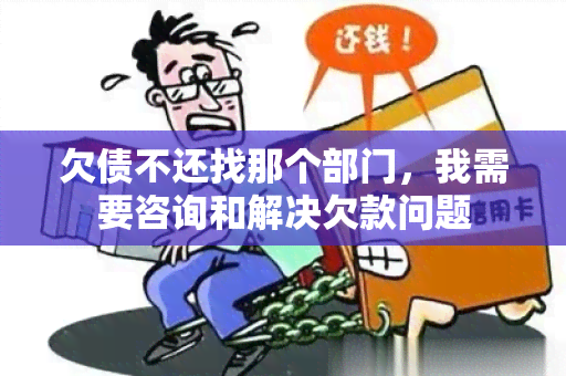 欠债不还找那个部门，我需要咨询和解决欠款问题