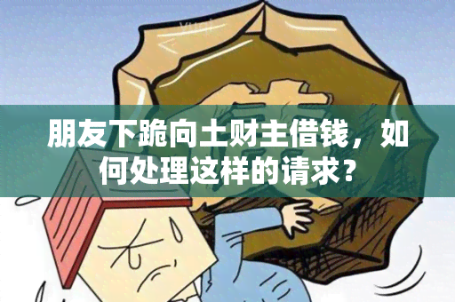 朋友下跪向土财主借钱，如何处理这样的请求？