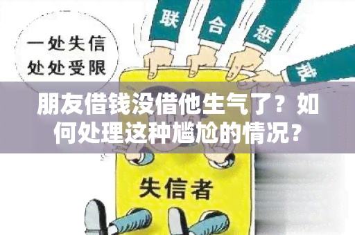 朋友借钱没借他生气了？如何处理这种尴尬的情况？