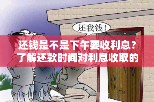 还钱是不是下午要收利息？了解还款时间对利息收取的影响