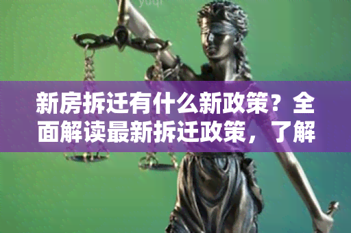 新房拆迁有什么新政策？全面解读最新拆迁政策，了解你的权益！