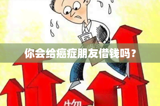 你会给癌症朋友借钱吗？