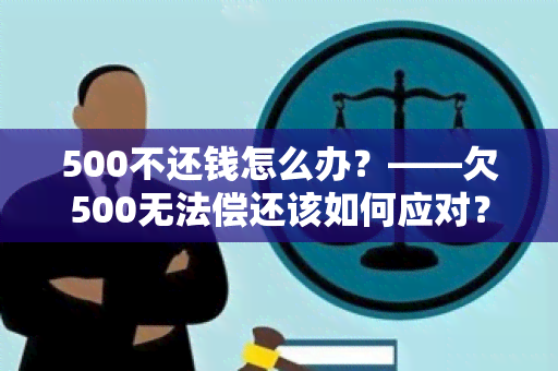 500不还钱怎么办？——欠500无法偿还该如何应对？