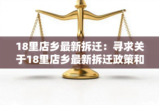 18里店乡最新拆迁：寻求关于18里店乡最新拆迁政策和进展的信息