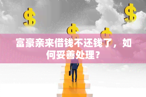 富豪亲来借钱不还钱了，如何妥善处理？