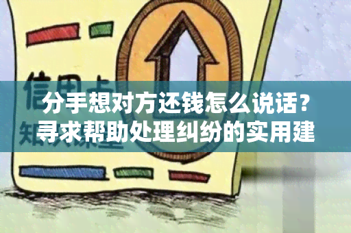 分手想对方还钱怎么说话？寻求帮助处理纠纷的实用建议