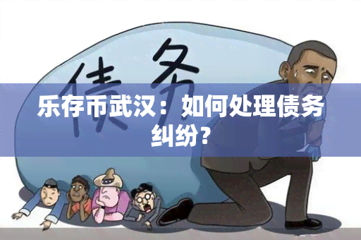 乐存币武汉：如何处理债务纠纷？