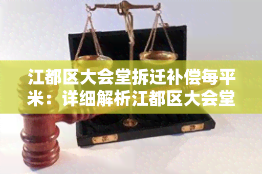 江都区大会堂拆迁补偿每平米：详细解析江都区大会堂拆迁补偿标准