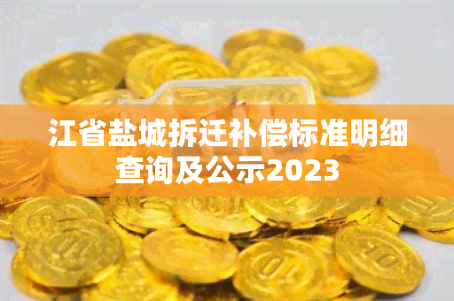 江省盐城拆迁补偿标准明细查询及公示2023